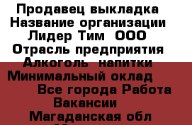 Продавец выкладка › Название организации ­ Лидер Тим, ООО › Отрасль предприятия ­ Алкоголь, напитки › Минимальный оклад ­ 28 000 - Все города Работа » Вакансии   . Магаданская обл.,Магадан г.